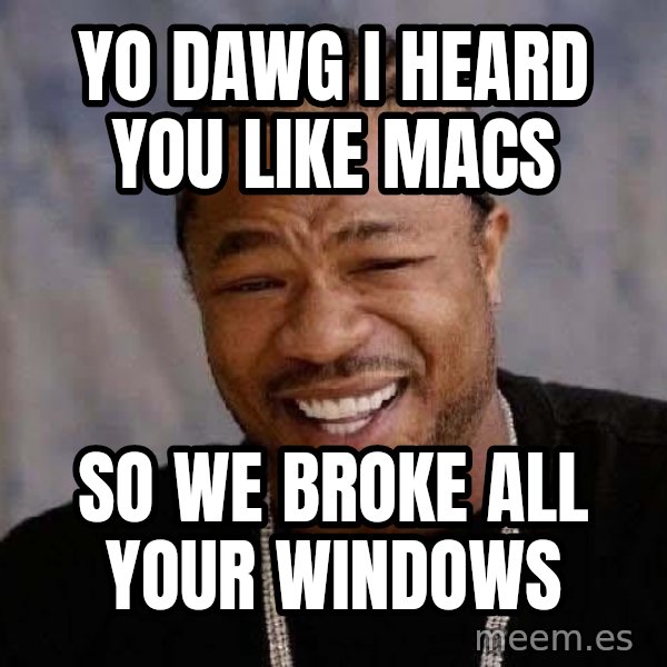 Yo Dawg meme: yo dawg i heard you like macs / so we broke all your windows