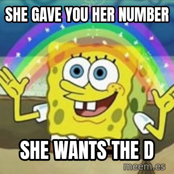 Spongebob meme: she gave you her number / she wants the d