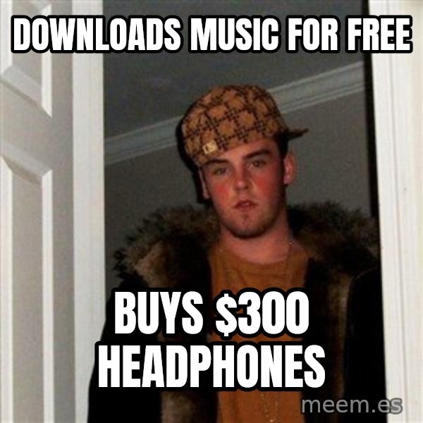 Scumbag Steve meme: Downloads Music for free / Buys $300 headphones