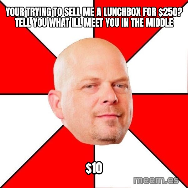 Pawn Stars meme: your trying to sell me a lunchbox for $250? Tell you what ill meet you in the middle / $10