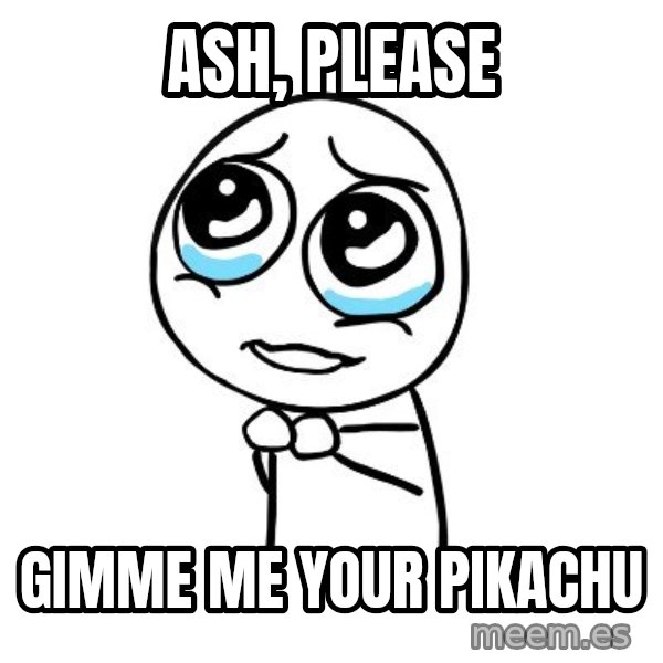 pleaseguy  meme: ash, please / gimme me your pikachu