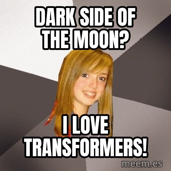 Musically Oblivious 8th Grader meme: Dark Side of the moon? / I Love Transformers!