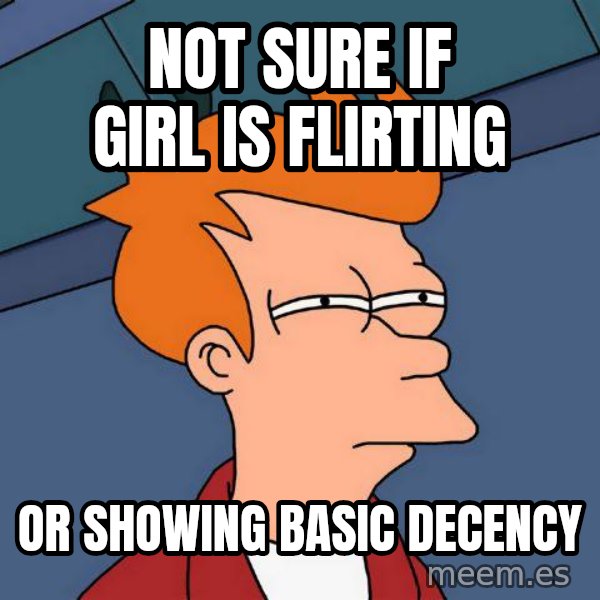 Futurama Fry meme: Not sure if girl is flirting / or showing basic decency