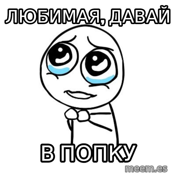 pleaseguy  meme: Любимая, Давай / В попку