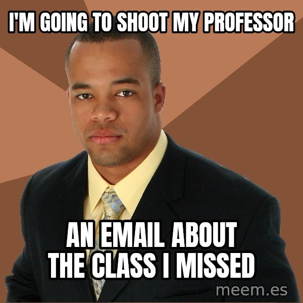 Successful Black Man meme: i'm going to shoot my professor / an email about the class i missed
