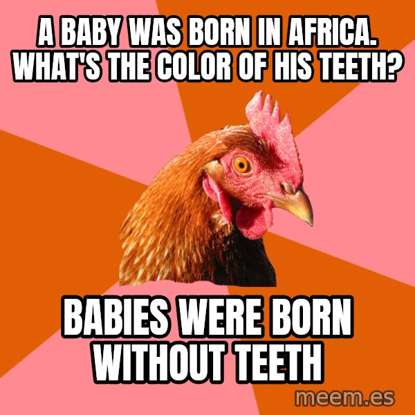 Anti Joke Chicken meme: A baby was born in Africa. what's the color of his teeth? / babies were born without teeth