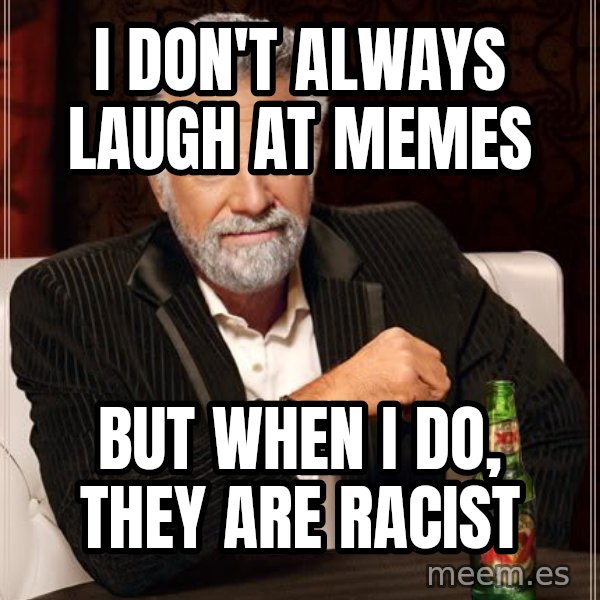 The Most Interesting Man In The World meme: I DON't ALWAYS LAUGH AT MEMES / BUT WHEN I DO, THEY ARE RACIST