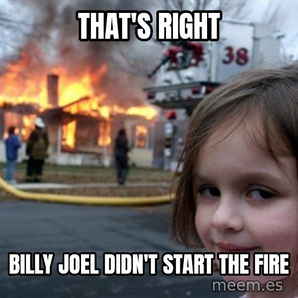 Disaster Girl meme: That's Right / Billy Joel didn't start the fire