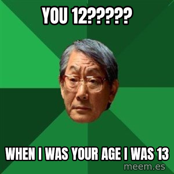 High Expectations Asian Father meme: you 12????? / when i was your age i was 13