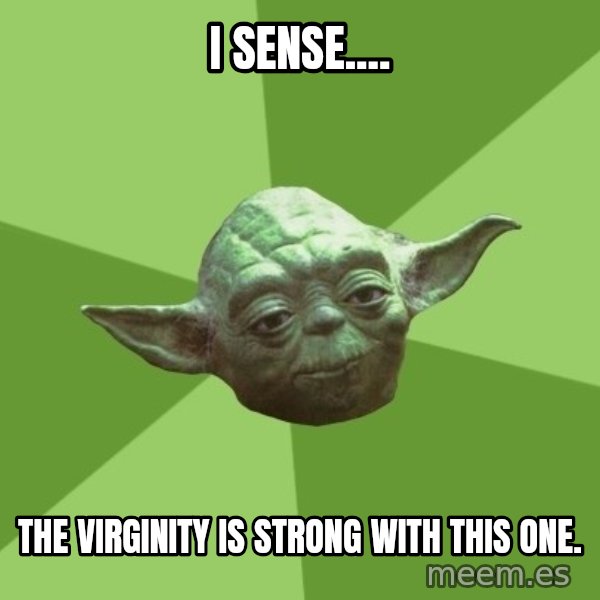 Advice Yoda Gives meme: I sense.... / The virginity is strong with this one.