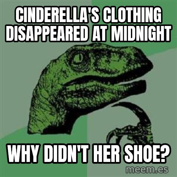 Philosoraptor meme: cinderella's clothing disappeared at midnight / why didn't her shoe?