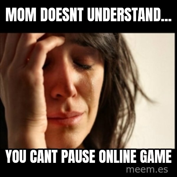 First World Problems meme: mom doesnt understand... / you cant pause online game