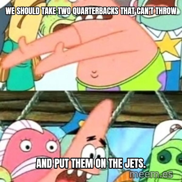 Push it Somewhere Else Patrick meme: we should take two quarterbacks that can't throw / and put them on the jets.