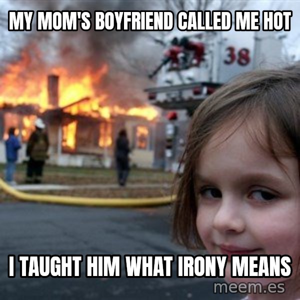 Disaster Girl meme: my mom's boyfriend called me hot / i taught him what irony means