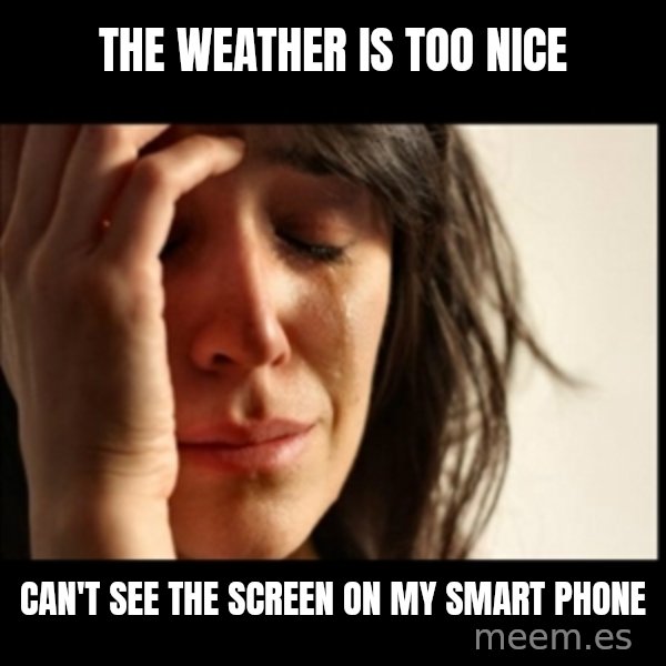 First World Problems meme: the weather is too nice / can't see the screen on my smart phone