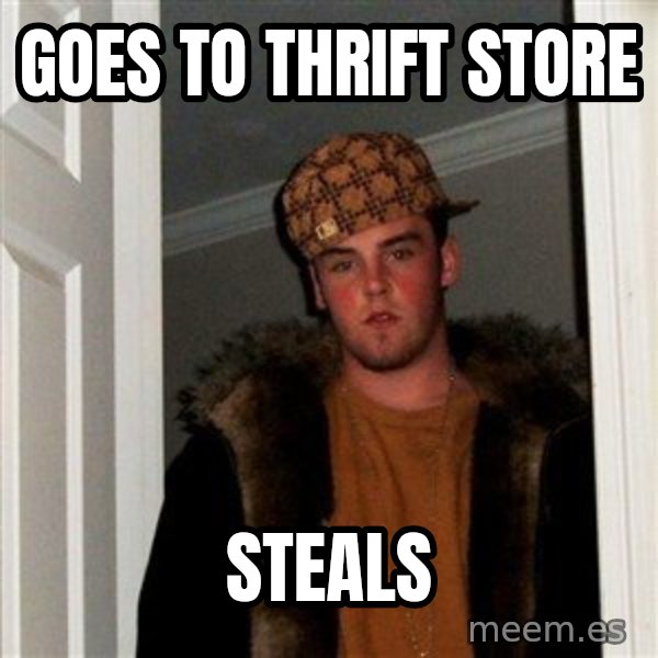 Scumbag Steve meme: goes to thrift store / steals
