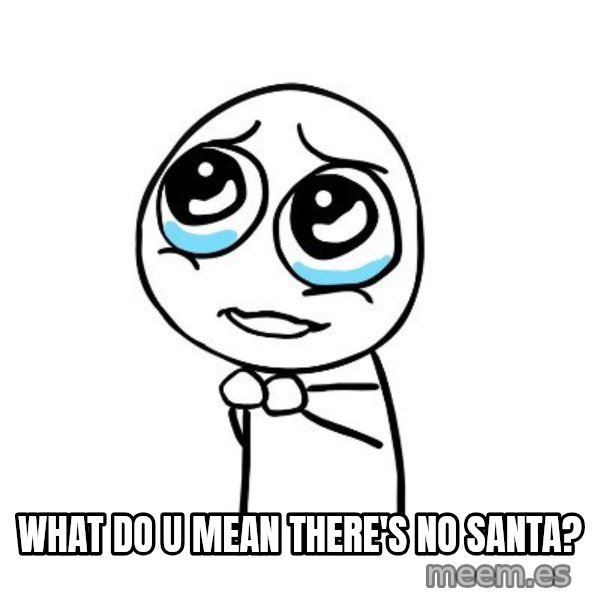 pleaseguy  meme: what do u mean there's no santa?
