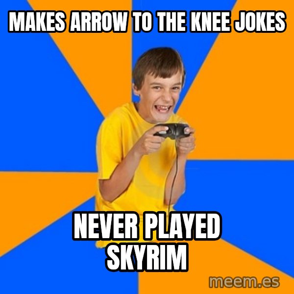 Annoying Gamer Kid meme: makes arrow to the knee jokes / never played skyrim