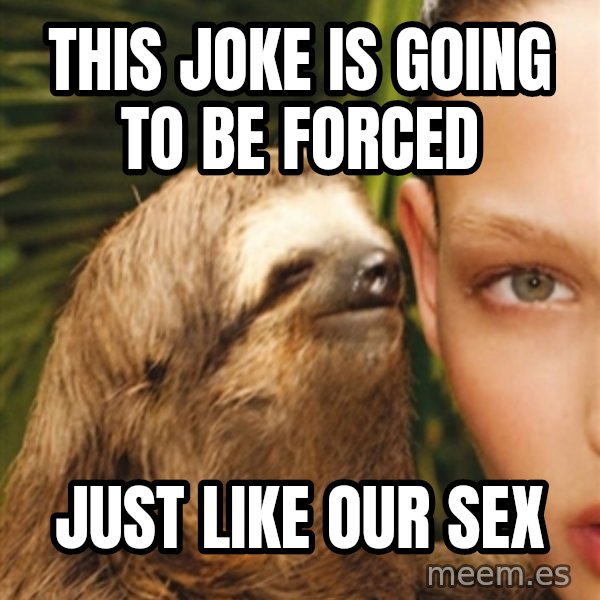 The Rape Sloth meme: this joke is going to be forced / just like our sex