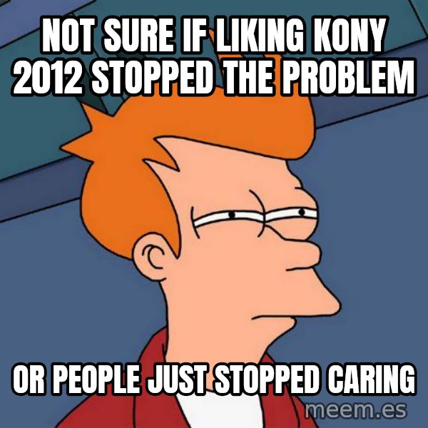 Futurama Fry meme: not sure if liking kony 2012 stopped the problem / or people just stopped caring