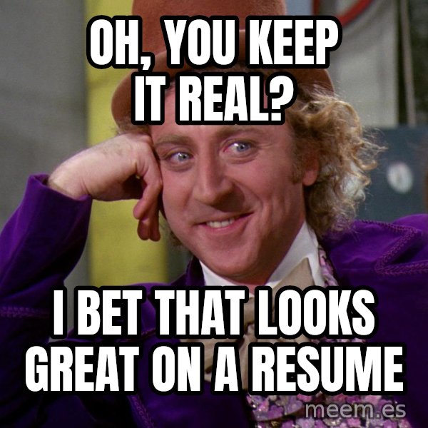 Willy Wonka meme: OH, YOU KEEP IT REAL? / I BET THAT LOOKS GREAT ON A RESUME