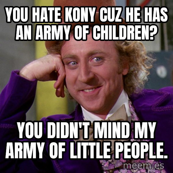 Willy Wonka meme: You hate Kony cuz he has an army of children? / You didn't mind my army of little people.