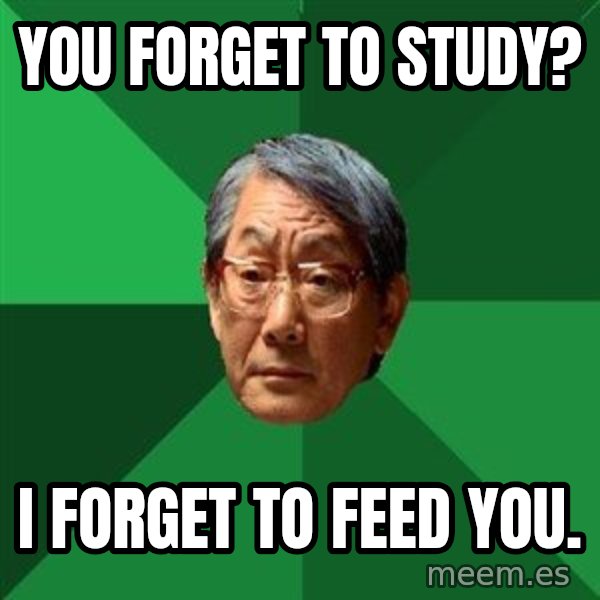 High Expectations Asian Father meme: You forget to study? / i forget to feed you.