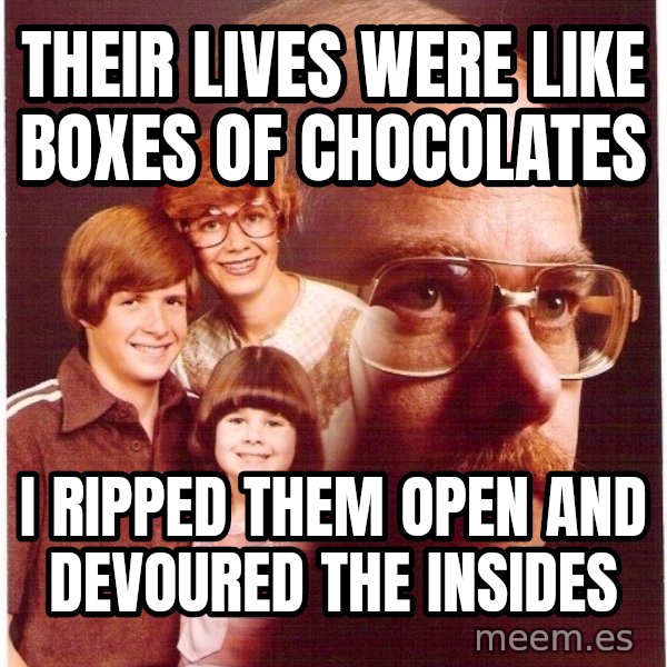 Vengeance Dad meme: their lives were like boxes of chocolates / i ripped them open and devoured the insides