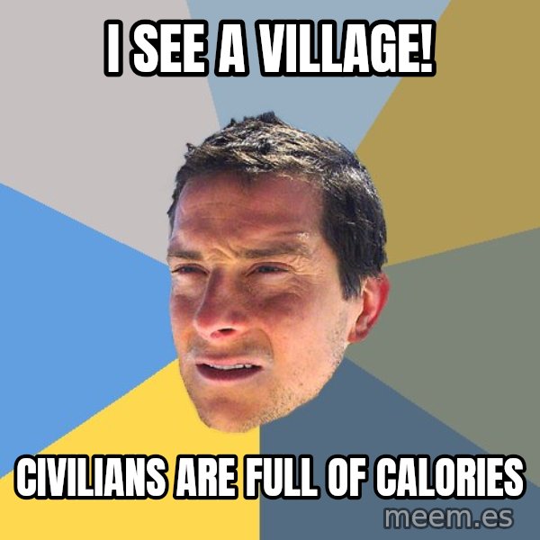 Bear Grylls meme: i see a village! / civilians are full of calories