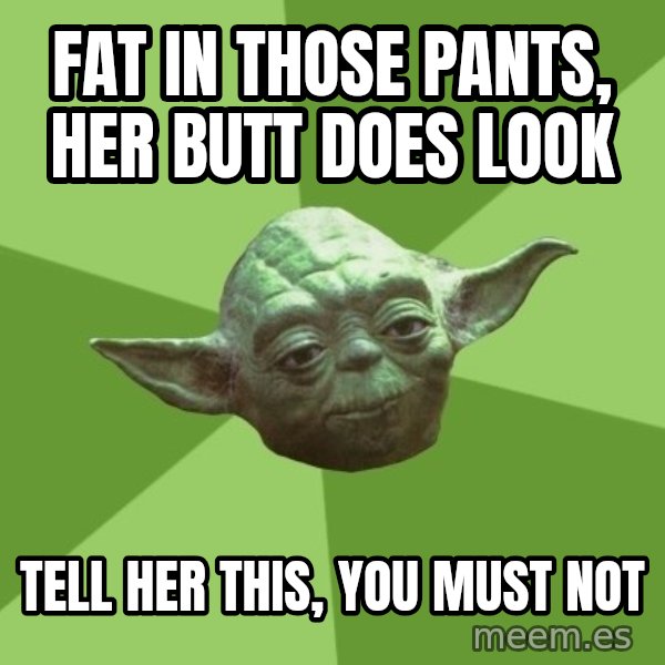 Advice Yoda Gives meme: fat in those pants, her butt does look / tell her this, you must not
