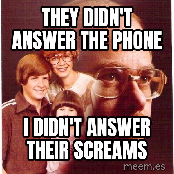 Vengeance Dad meme: They didn't answer the phone / I didn't answer their screams