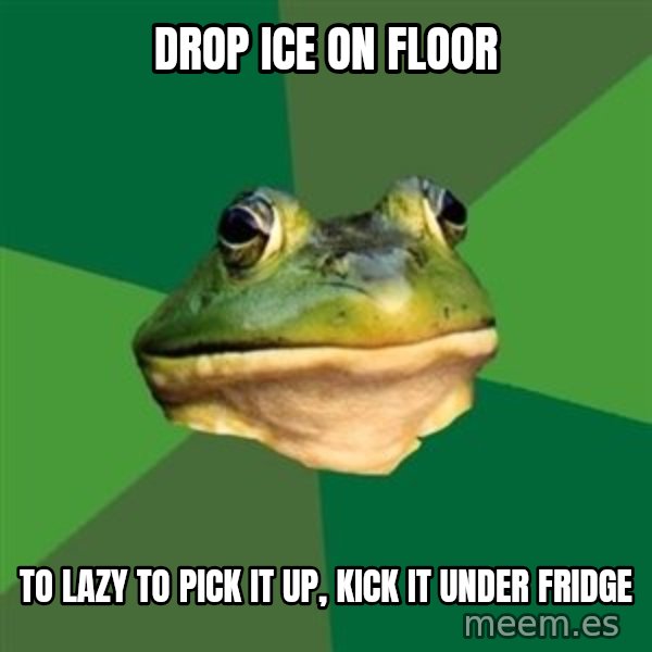 Foul Bachelor Frog meme: Drop Ice on Floor / To lazy to pick it up, kick it under fridge