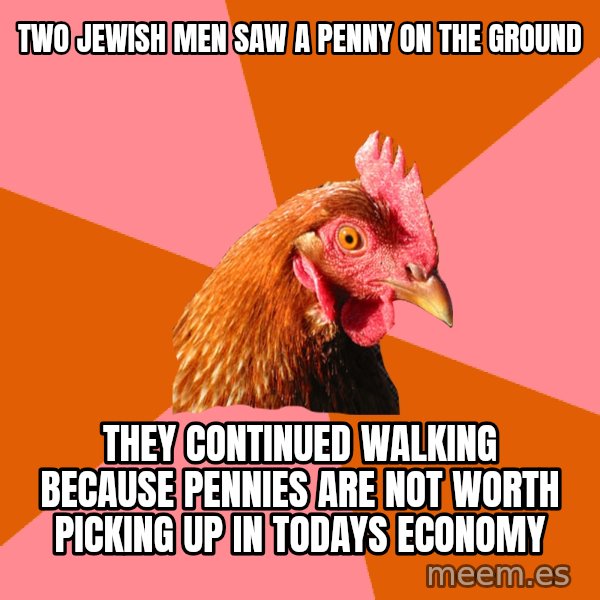 Anti Joke Chicken meme: two jewish men saw a penny on the ground / they continued walking because pennies are not worth picking up in todays economy