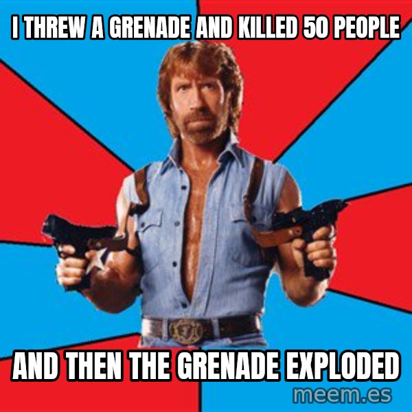 Chuck Norris  meme: I threw a grenade and killed 50 people / And then the grenade exploded