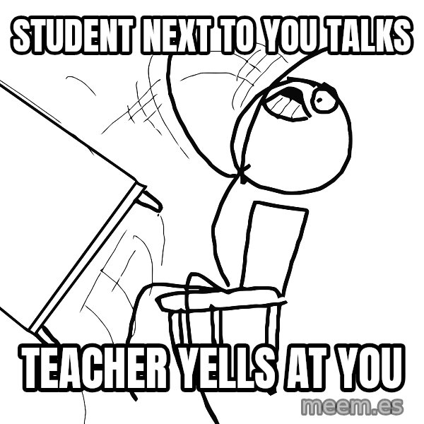 Desk Flip Rage Guy meme: student next to you talks / teacher yells at you
