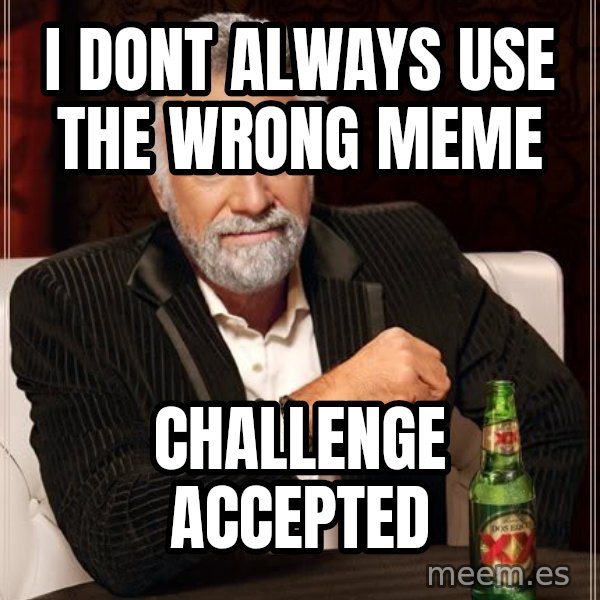 The Most Interesting Man In The World meme: I dont always use the wrong meme / Challenge accepted