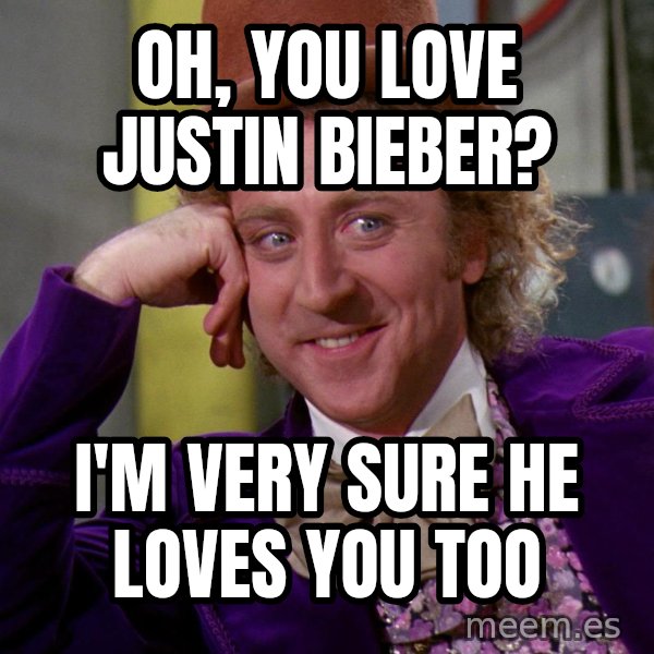 Willy Wonka meme: Oh, you love justin bieber? / i'm very sure he loves you too