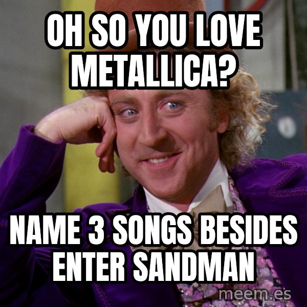 Willy Wonka meme: Oh so you love metallica? / name 3 songs besides enter sandman