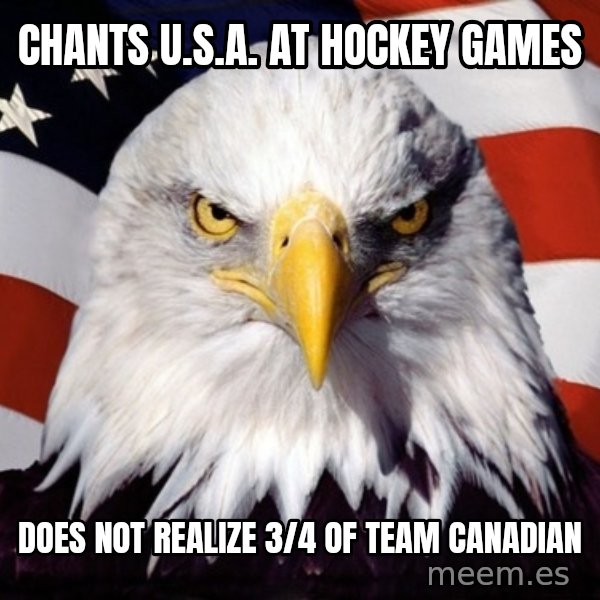 American Pride Eagle meme: cHANTS U.S.A. AT HOCKEY GAMES / DOES NOT REALIZE 3/4 OF TEAM CANADIAN