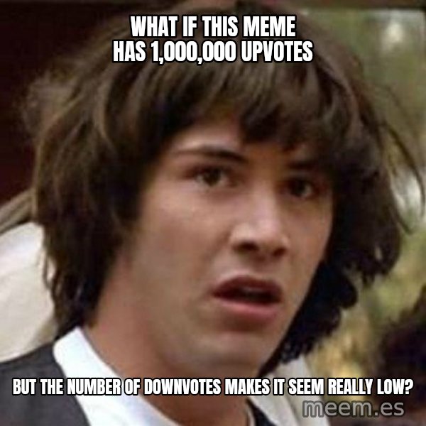 Conspiracy Keanu meme: what if this meme has 1,000,000 upvotes / but the number of downvotes makes it seem really low?
