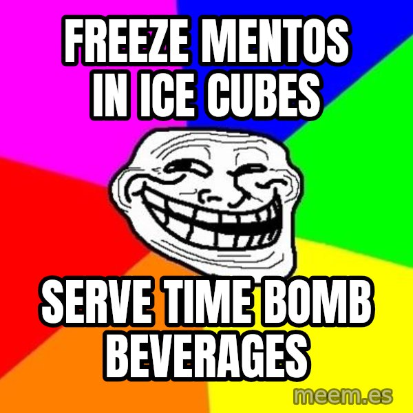 Trollface meme: Freeze mentos in ice cubes / Serve time bomb beverages