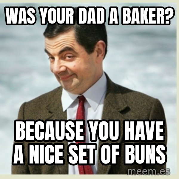 MR bean meme: was your dad a baker? / because you have a nice set of buns