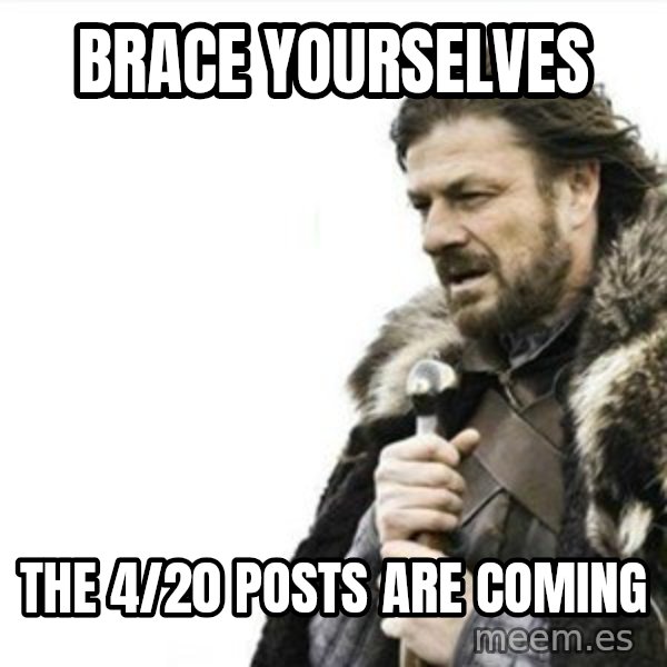 Prepare yourself meme: Brace yourselves / The 4/20 posts are coming
