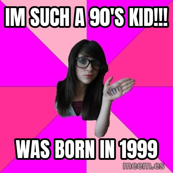 Idiot Nerd Girl meme: im such a 90's kid!!! / was born in 1999