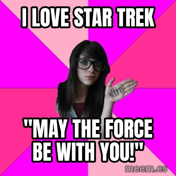 Idiot Nerd Girl meme: I love star trek / "may the force be with you!"