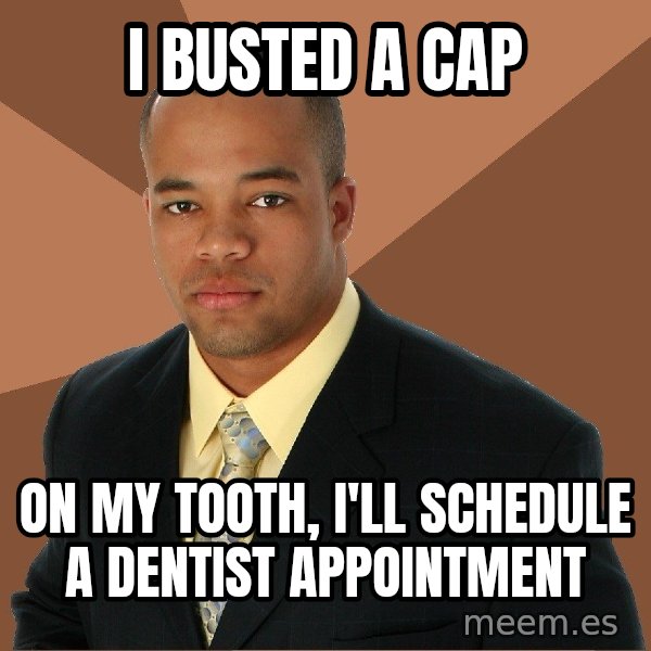 Successful Black Man meme: I busted a cap / on my tooth, i'll schedule a dentist appointment