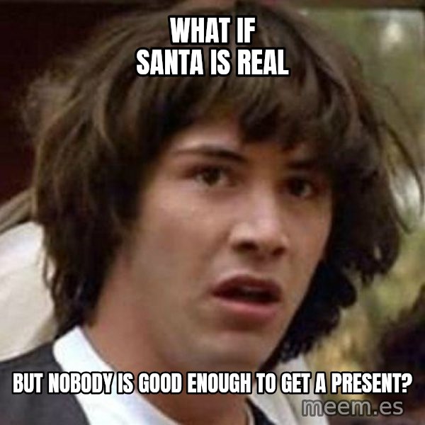 Conspiracy Keanu meme: what if santa is real / but nobody is good enough to get a present?