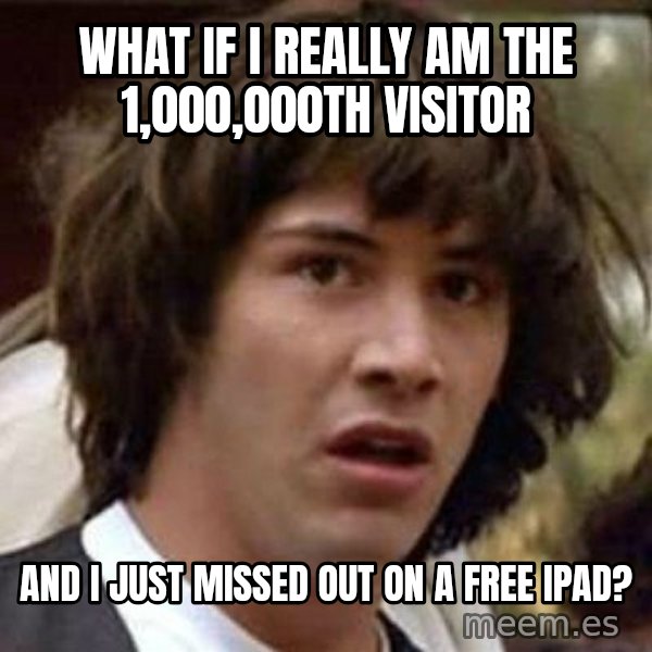 Conspiracy Keanu meme: What if I really am the 1,000,000th visitor / And I just missed out on a free Ipad?