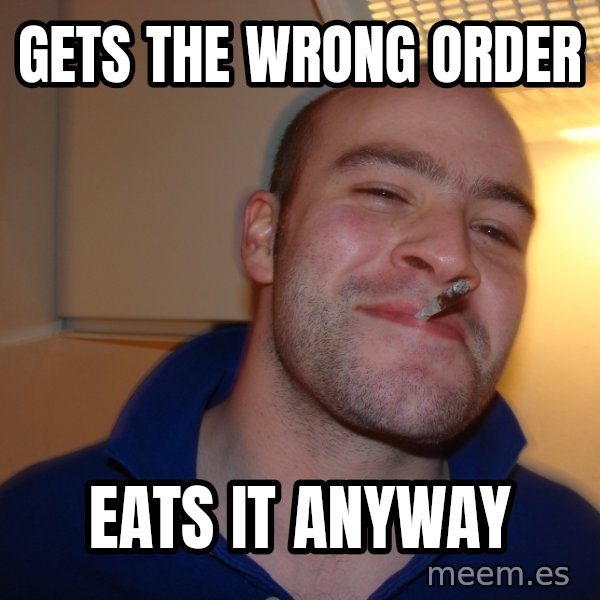 Good Guy Greg meme: Gets the wrong order / eats it anyway