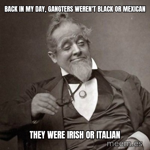 1889 [10] guy meme: back in my day, gangters weren't black or mexican / they were irish or italian